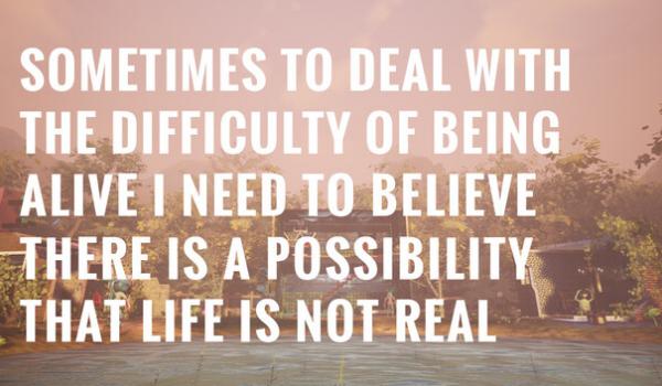 Sometimes to Deal with the Difficulty of Being Alive I Need to Believe There Is a Possibility That Life Is Not Real (PC)